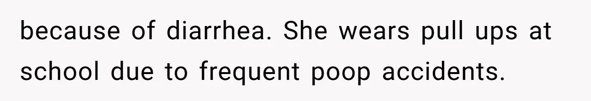 because of diarrhea. She wears pull ups at school due to frequent poop accidents.