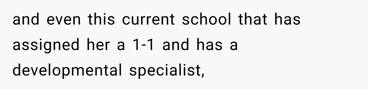 and even this current school that has assigned her a 1-1 and has a developmental specialist,