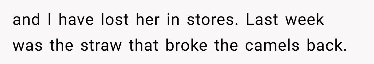 and I have lost her in stores. Last week was the straw that broke the camels back.