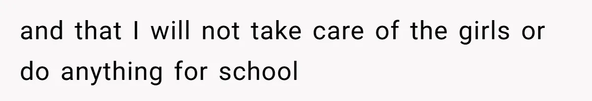 and that I will not take care of the girls or do anything for school