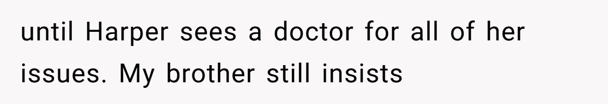 until Harper sees a doctor for all of her issues. My brother still insists