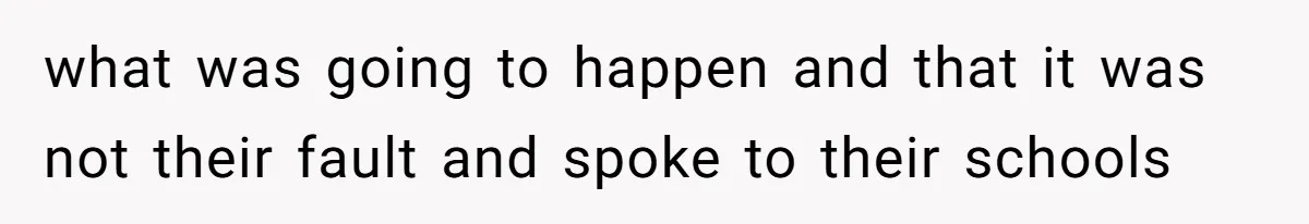 what was going to happen and that it was not their fault and spoke to their schools