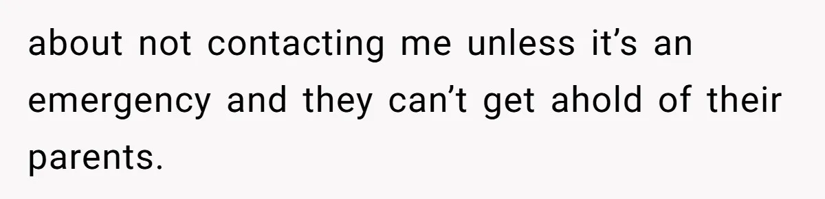 about not contacting me unless it’s an emergency and they can’t get ahold of their parents.