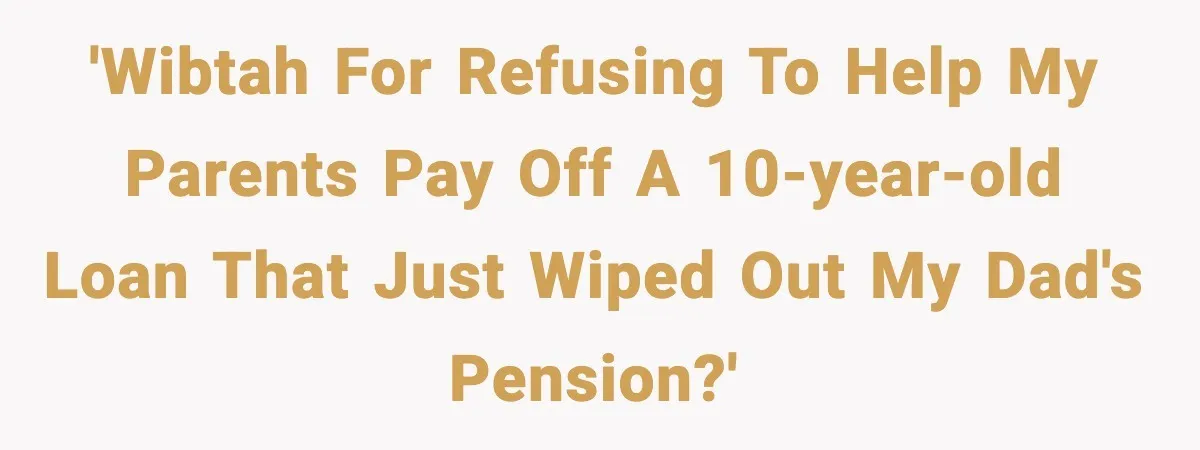 'WIBTAH for refusing to help my parents pay off a 10-year-old loan that just wiped out my dad's pension?'