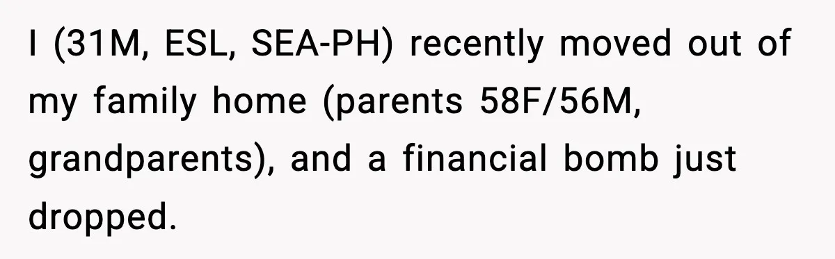 I (31M, ESL, SEA-PH) recently moved out of my family home (parents 58F/56M, grandparents), and a financial bomb just dropped.