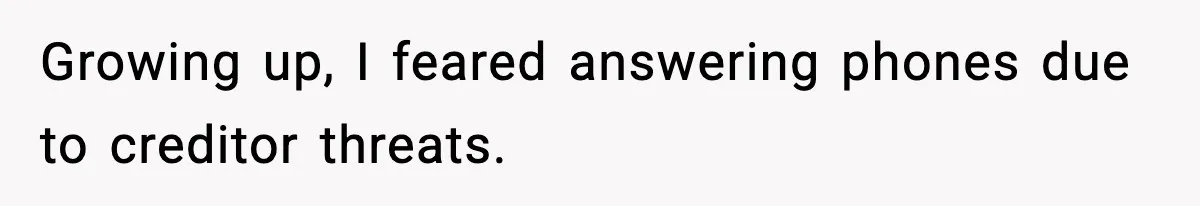 Growing up, I feared answering phones due to creditor threats.