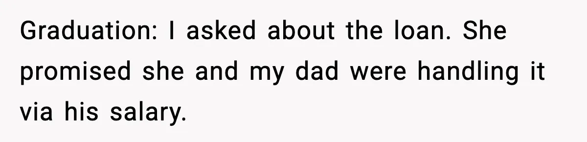 Graduation: I asked about the loan. She promised she and my dad were handling it via his salary.