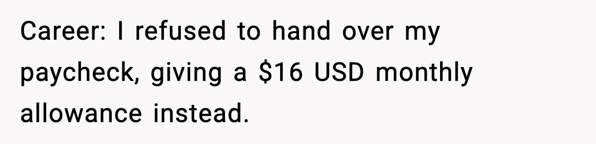 Career: I refused to hand over my paycheck, giving a $16 USD monthly allowance instead.