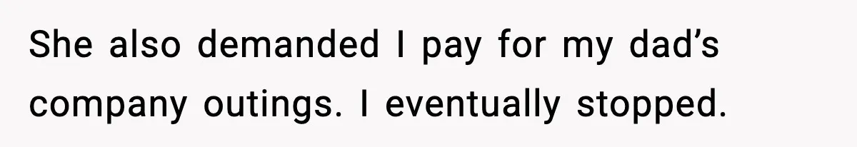 She also demanded I pay for my dad’s company outings. I eventually stopped.