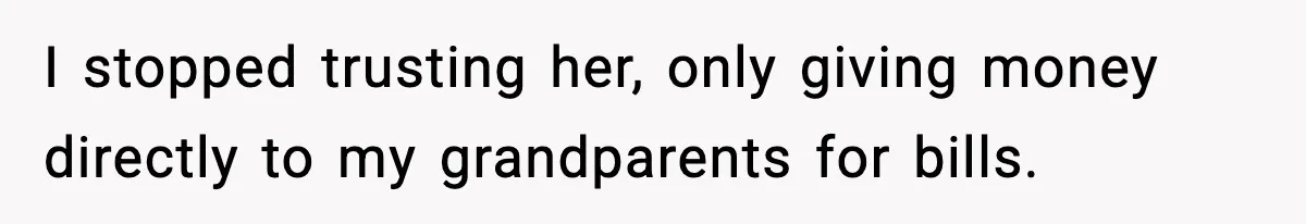 I stopped trusting her, only giving money directly to my grandparents for bills.