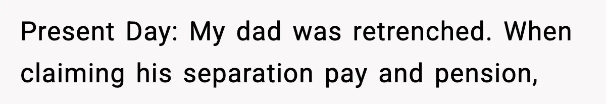 Present Day: My dad was retrenched. When claiming his separation pay and pension,