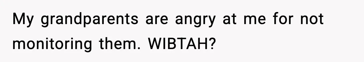 My grandparents are angry at me for not monitoring them. WIBTAH?