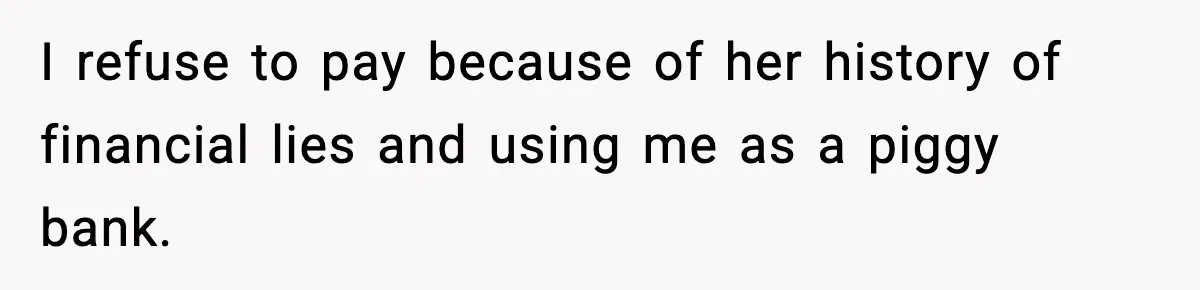 I refuse to pay because of her history of financial lies and using me as a piggy bank.