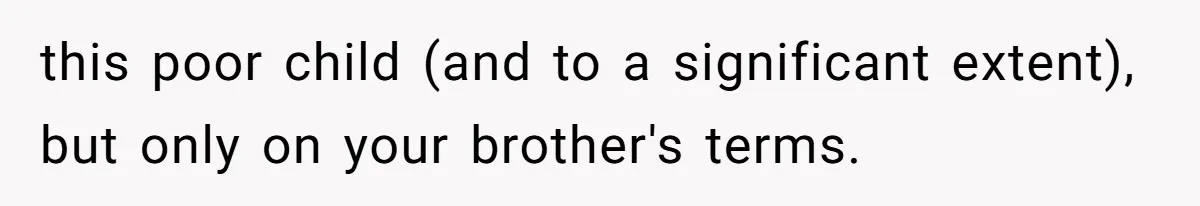 this poor child (and to a significant extent), but only on your brother's terms.