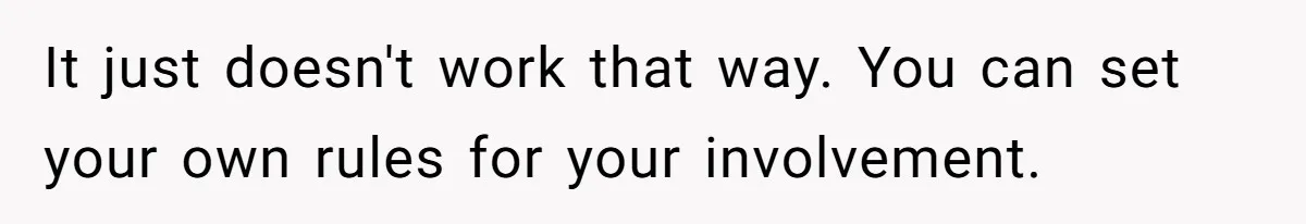 It just doesn't work that way. You can set your own rules for your involvement.