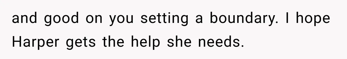 and good on you setting a boundary. I hope Harper gets the help she needs.