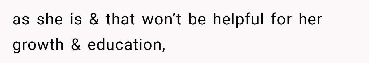 as she is & that won’t be helpful for her growth & education,