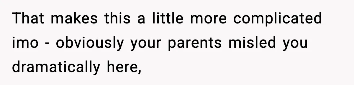That makes this a little more complicated imo - obviously your parents misled you dramatically here,