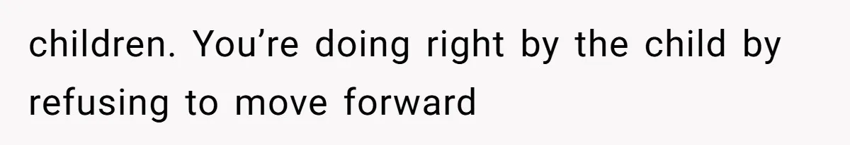 children. You’re doing right by the child by refusing to move forward
