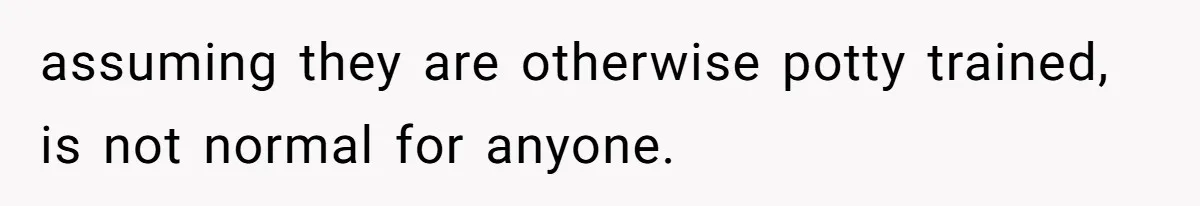 assuming they are otherwise potty trained, is not normal for anyone.