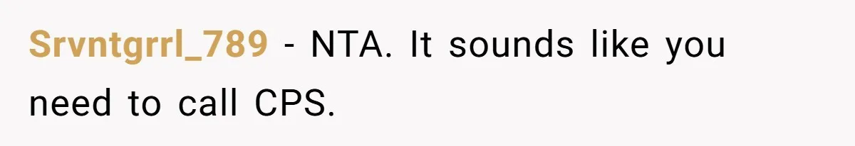 Srvntgrrl_789 − NTA. It sounds like you need to call CPS.