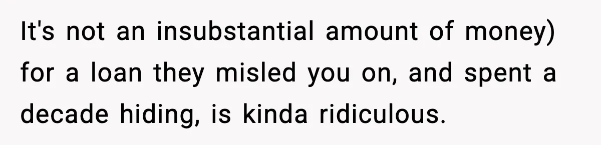 It's not an insubstantial amount of money) for a loan they misled you on, and spent a decade hiding, is kinda ridiculous.