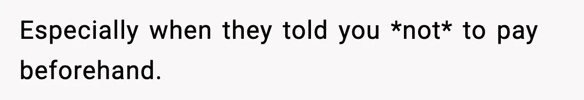 Especially when they told you *not* to pay beforehand.