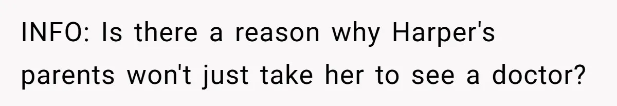 INFO: Is there a reason why Harper's parents won't just take her to see a doctor?