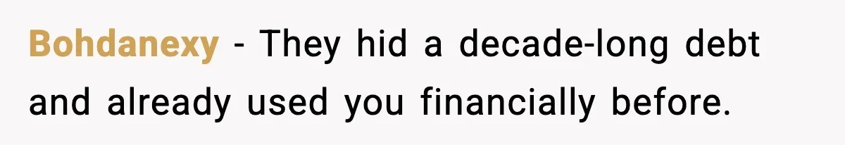 Bohdanexy − They hid a decade-long debt and already used you financially before.