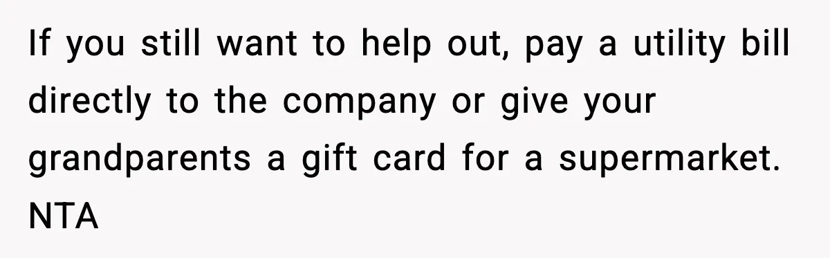 If you still want to help out, pay a utility bill directly to the company or give your grandparents a gift card for a supermarket. NTA