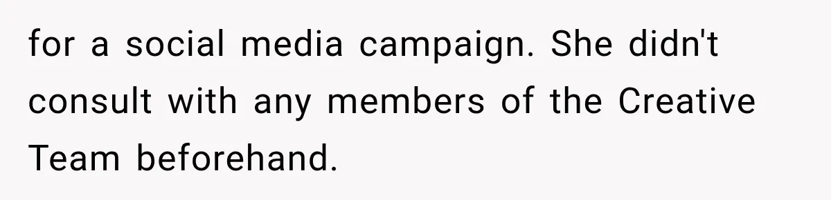 for a social media campaign. She didn't consult with any members of the Creative Team beforehand.