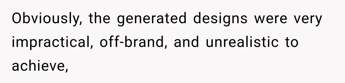 Obviously, the generated designs were very impractical, off-brand, and unrealistic to achieve,