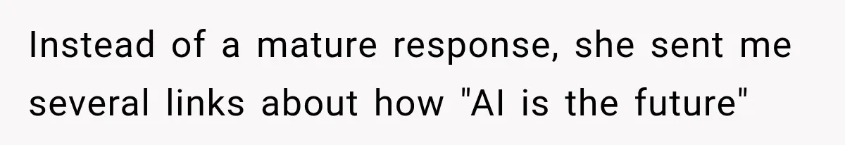 Instead of a mature response, she sent me several links about how "AI is the future"