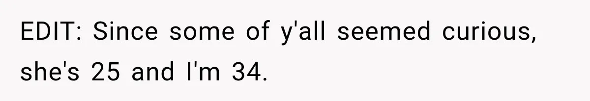 EDIT: Since some of y'all seemed curious, she's 25 and I'm 34.
