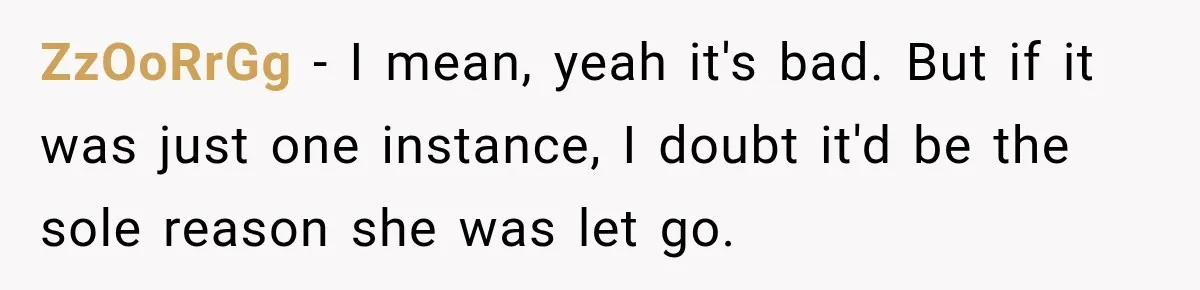 ZzOoRrGg − I mean, yeah it's bad. But if it was just one instance, I doubt it'd be the sole reason she was let go.