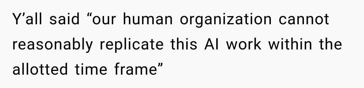 Y’all said “our human organization cannot reasonably replicate this AI work within the allotted time frame”