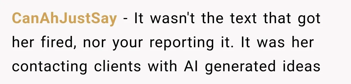 CanAhJustSay − It wasn't the text that got her fired, nor your reporting it. It was her contacting clients with AI generated ideas