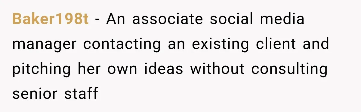 Baker198t − An associate social media manager contacting an existing client and pitching her own ideas without consulting senior staff