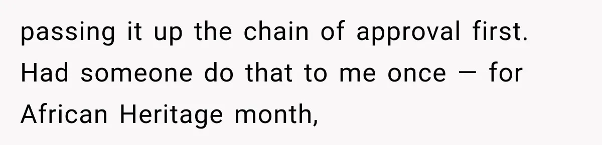 passing it up the chain of approval first. Had someone do that to me once — for African Heritage month,