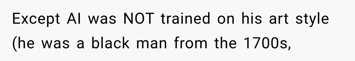 Except AI was NOT trained on his art style (he was a black man from the 1700s,