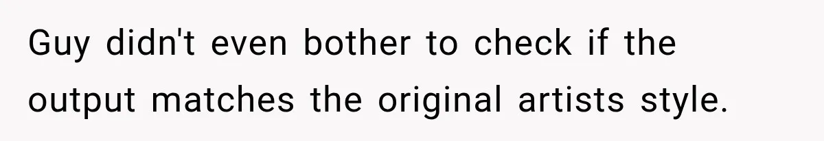 Guy didn't even bother to check if the output matches the original artists style.