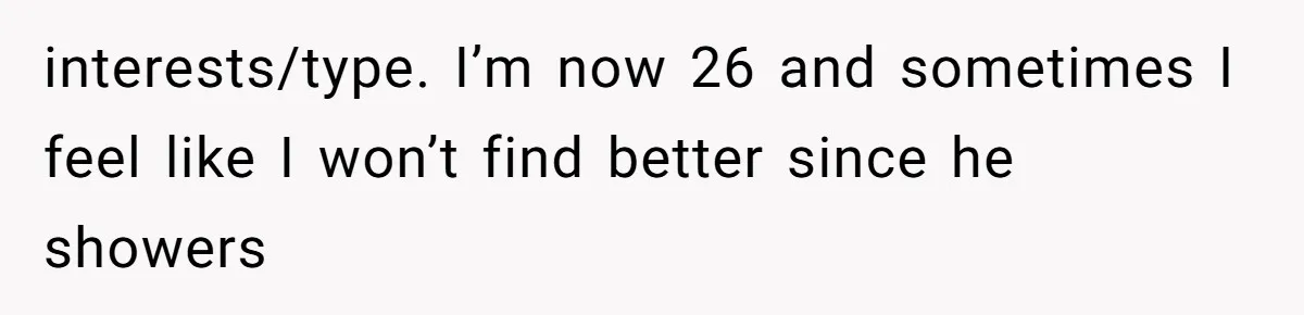 26-Year-Old Fiancée Suffocated By 50-Year-Old Partner’s Pathological, Gift-Wrapped Obsession interests/type. I’m now 26 and sometimes I feel like I won’t find better since he showers