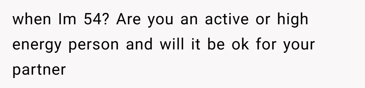 26-Year-Old Fiancée Suffocated By 50-Year-Old Partner’s Pathological, Gift-Wrapped Obsession when Im 54? Are you an active or high energy person and will it be ok for your partner