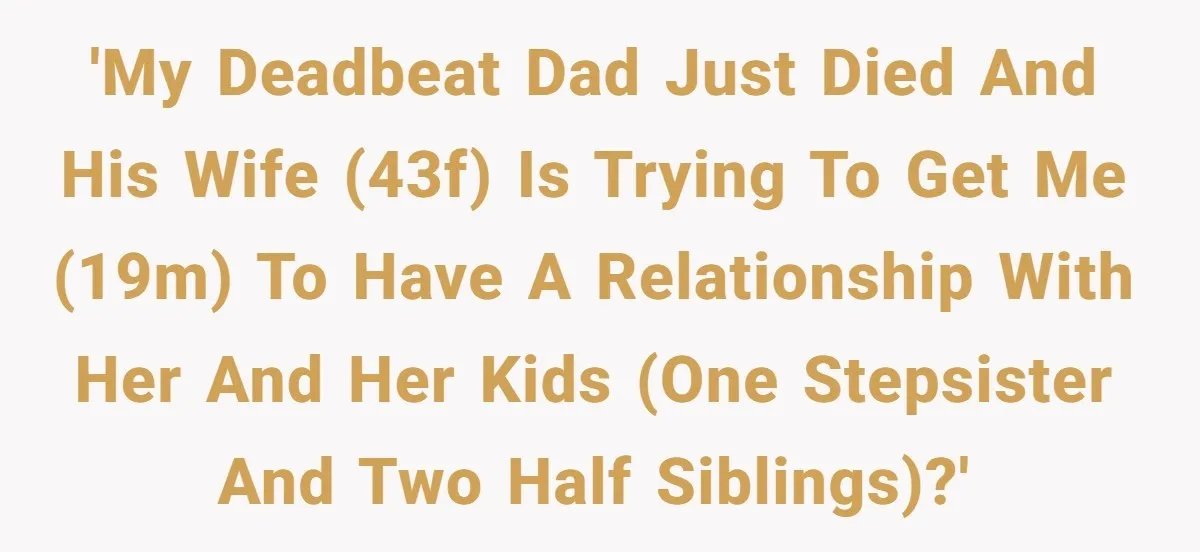 Grieving Widow Blasted For Demanding A Relationship Between Her Kids And The Step-Sibling Their Father Abandoned 'My deadbeat dad just died and his wife (43F) is trying to get me (19M) to have a relationship with her and her kids (one stepsister and two half siblings)?'