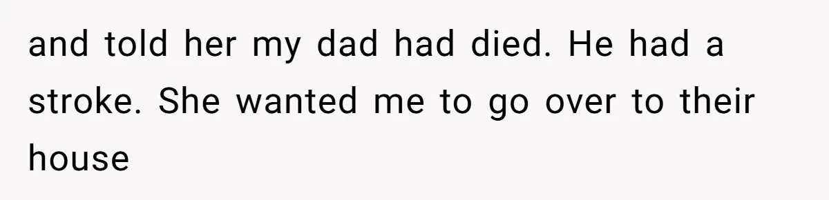 Grieving Widow Blasted For Demanding A Relationship Between Her Kids And The Step-Sibling Their Father Abandoned and told her my dad had died. He had a stroke. She wanted me to go over to their house