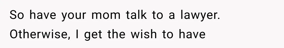 Grieving Widow Blasted For Demanding A Relationship Between Her Kids And The Step-Sibling Their Father Abandoned So have your mom talk to a lawyer. Otherwise, I get the wish to have