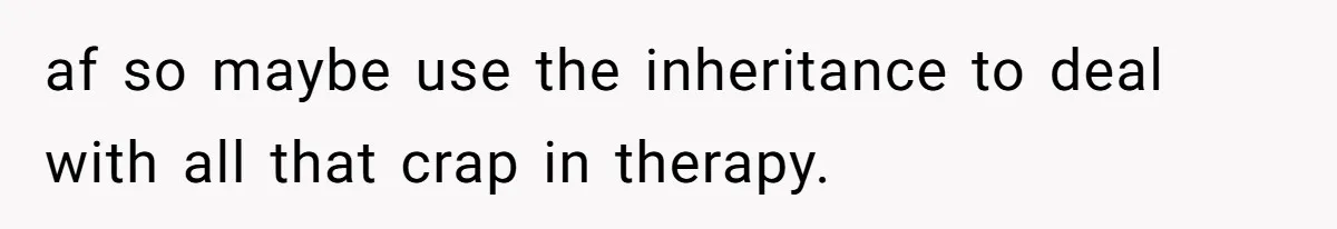 Grieving Widow Blasted For Demanding A Relationship Between Her Kids And The Step-Sibling Their Father Abandoned af so maybe use the inheritance to deal with all that crap in therapy.