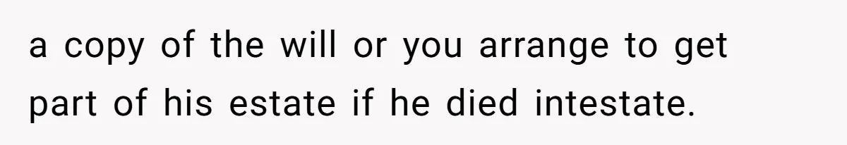 Grieving Widow Blasted For Demanding A Relationship Between Her Kids And The Step-Sibling Their Father Abandoned a copy of the will or you arrange to get part of his estate if he died intestate.