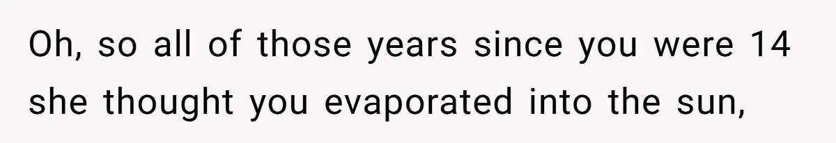 Grieving Widow Blasted For Demanding A Relationship Between Her Kids And The Step-Sibling Their Father Abandoned Oh, so all of those years since you were 14 she thought you evaporated into the sun,