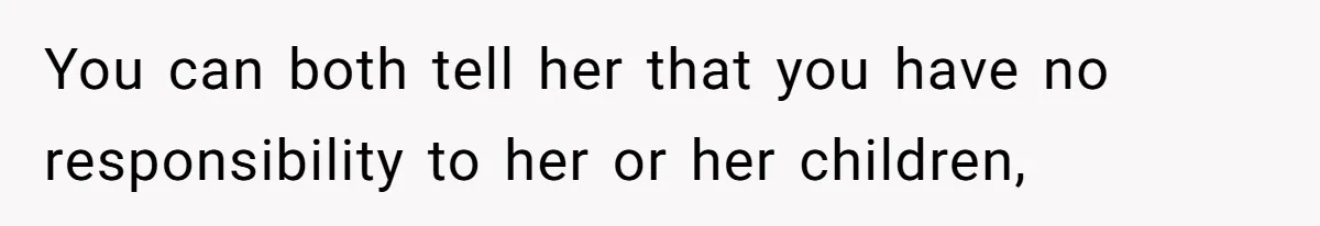 Grieving Widow Blasted For Demanding A Relationship Between Her Kids And The Step-Sibling Their Father Abandoned You can both tell her that you have no responsibility to her or her children,